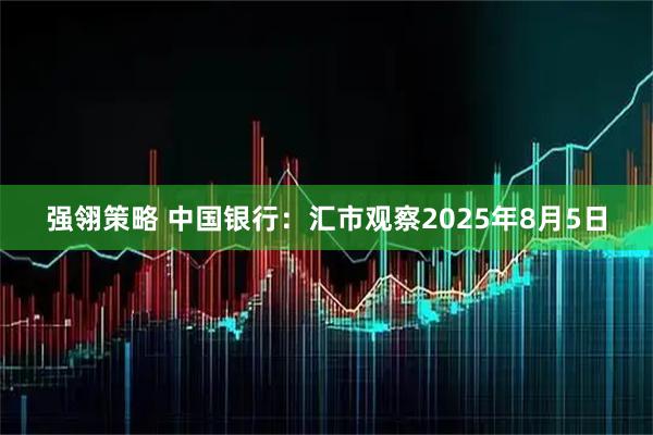 强翎策略 中国银行：汇市观察2025年8月5日