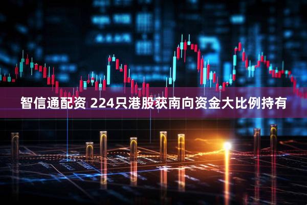 智信通配资 224只港股获南向资金大比例持有