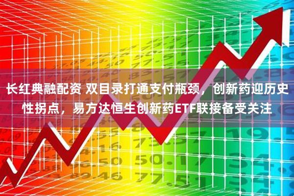 长红典融配资 双目录打通支付瓶颈，创新药迎历史性拐点，易方达恒生创新药ETF联接备受关注