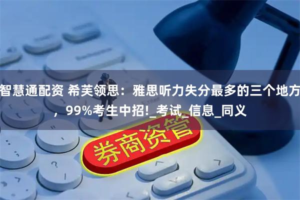 智慧通配资 希芙领思：雅思听力失分最多的三个地方，99%考生中招!_考试_信息_同义