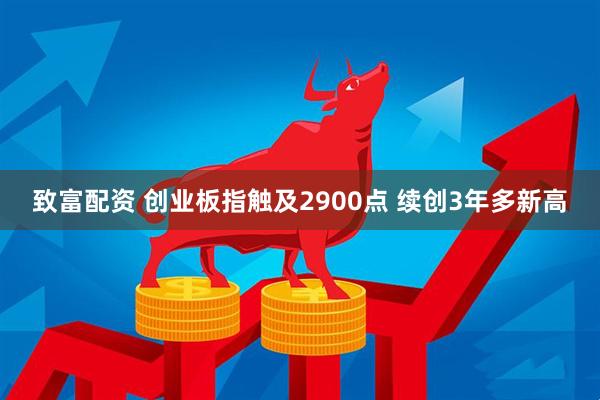 致富配资 创业板指触及2900点 续创3年多新高