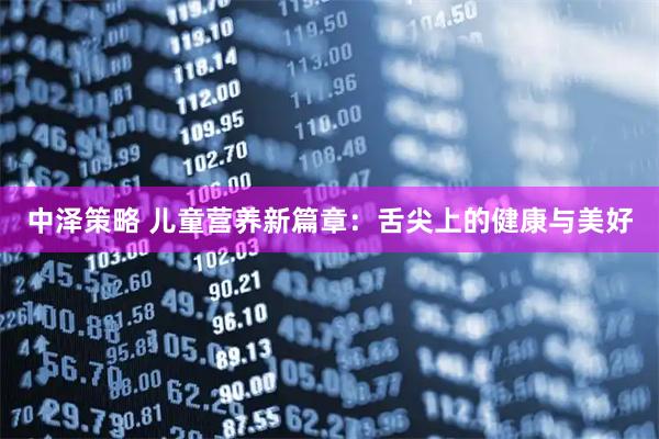 中泽策略 儿童营养新篇章：舌尖上的健康与美好