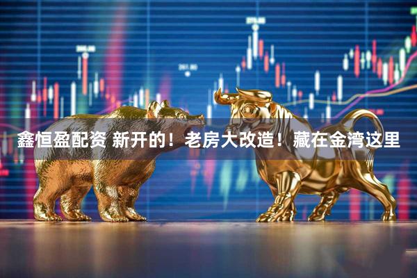 鑫恒盈配资 新开的！老房大改造！藏在金湾这里