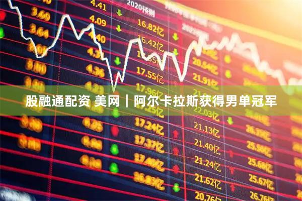 股融通配资 美网｜阿尔卡拉斯获得男单冠军