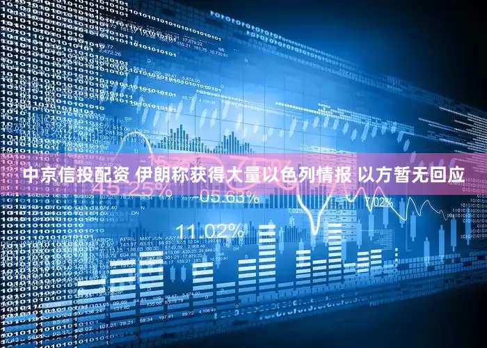 中京信投配资 伊朗称获得大量以色列情报 以方暂无回应