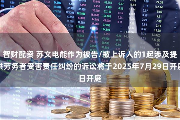 智财配资 苏文电能作为被告/被上诉人的1起涉及提供劳务者受害责任纠纷的诉讼将于2025年7月29日开庭