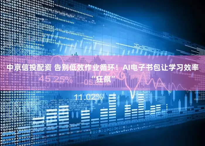 中京信投配资 告别低效作业循环！AI电子书包让学习效率“狂飙”