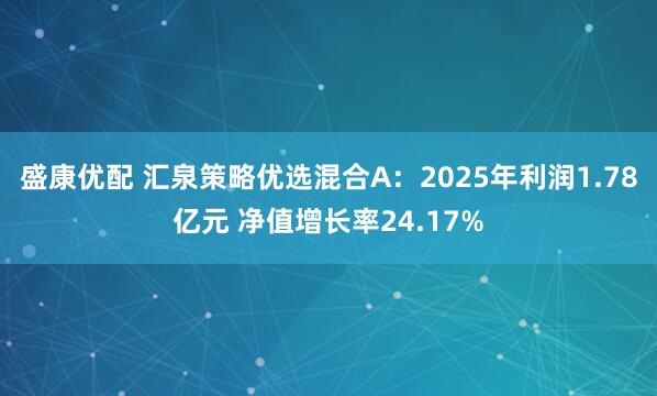 盛康优配 汇泉策略优选混合A：2025年利润1.78亿元 净值增长率24.17%